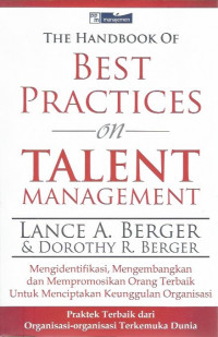 Best Practices on Talent Management: Mengidentifikasi, Mengembangkan dan Mempromosikan Orang Terbaik Terbaik untuk Menciptakan Keunggulan Organisasi = The Handbook of The Best Practices on Talent Management