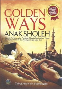 Golden Ways Anak Sholeh: Sebuah Rahasia Jalan Penuntun Menuju Kesholehan, Syarat Pendidikan Ruhiyah, dan Amaliyah Sejak Usia Dini