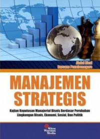 Manajemen Strategis: Kajian Keputusan Manajerial Bisnis Berdasar Perubahan Lingkungan Bisnis, Ekonomi, dan Politik