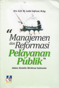 Manajemen dan Reformasi Pelayanan Publik dalam konteks Birokrasi Indonesia: (Teori, Kebijakan, dan Implementasi)