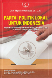 Partai Politik Lokal untuk Indonesia: Kajian Yuridis Ketatanegaraan Pembentukan Partai Politik Lokal di Indonesia sebagai Negara Kesatuan