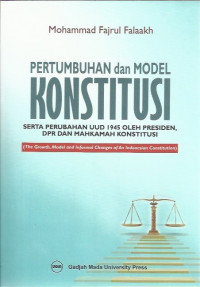 Pertumbuhan dan Model Konstitusi: serta Perubahan UUD 1945 oleh Presiden, DPR dan Mahkamah Konstitusi = The Growth, Model and Informal Changes of An Indonesian Constitution
