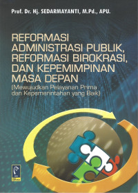 Reformasi Administrasi Publik, Reformasi Birokrasi, dan Kepemimpinan Masa Depan: Mewujudkan Pelayanan Prima dan Kepemerintahan yang Baik