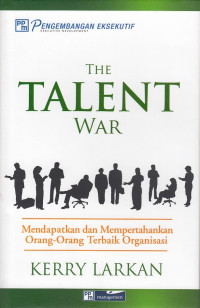 The Talent War: Mendapatkan dan Mempertahankan Orang-Orang Terbaik Organisasi = The Talent War: How to Find and Retain the Best People For Your Company