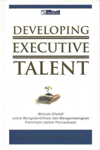 Image of Developing Executive Talent: Metode Efektif untuk Mengidentifikasi dan Mengembangkan Pemimpin dalam Perusahaan = Developing Executive Talent: Best Practices from Global Leaders