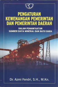 Image of Pengaturan Kewenangan Pemerintah dan Pemerintah Daerah: dalam Pemanfaatan Sumber Daya Mineral dan Batu Bara