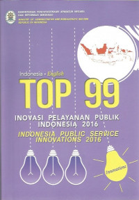 Top 99 Inovasi Pelayanan Publik Indonesia Tahun 2016 = Indonesia Public Service Innovations 2016