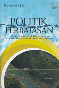 Politik Perbatasan: Hubungan Pusat dan Daerah dalam Pembangunan Infrastruktur Perbatasan Indonesia-Malaysia Pasca Reformasi